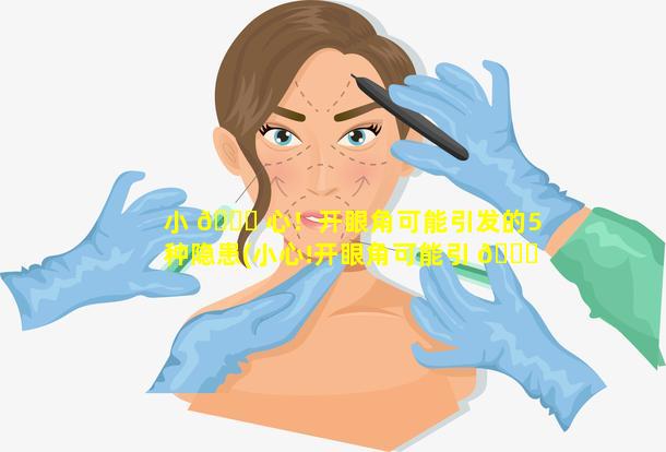 小 🕊 心！开眼角可能引发的5种隐患(小心!开眼角可能引 🐅 发的5种隐患)